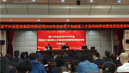 遂宁兴业集团2025年党务骨干和经营人才双向培养班暨党员兜底培训开班